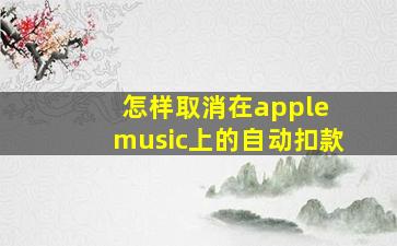 怎样取消在apple music上的自动扣款